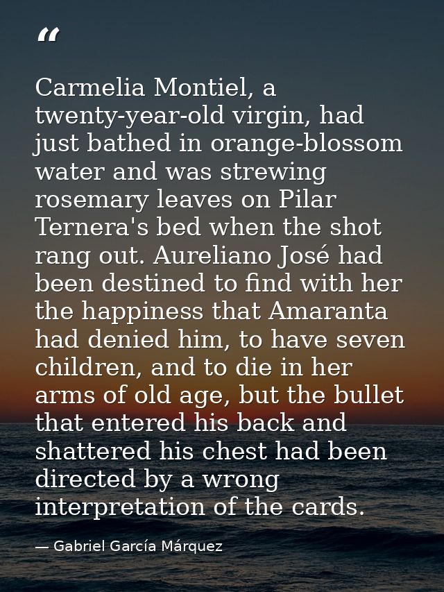 Carmelia Montiel, a twenty-year-old virgin, had just bathed in orange-blossom water and was strewing rosemary leaves on  — Gabriel García Márquez