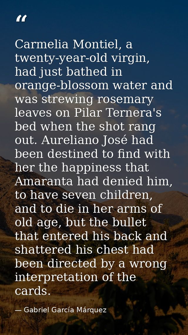 Carmelia Montiel, a twenty-year-old virgin, had just bathed in orange-blossom water and was strewing rosemary leaves on  — Gabriel García Márquez