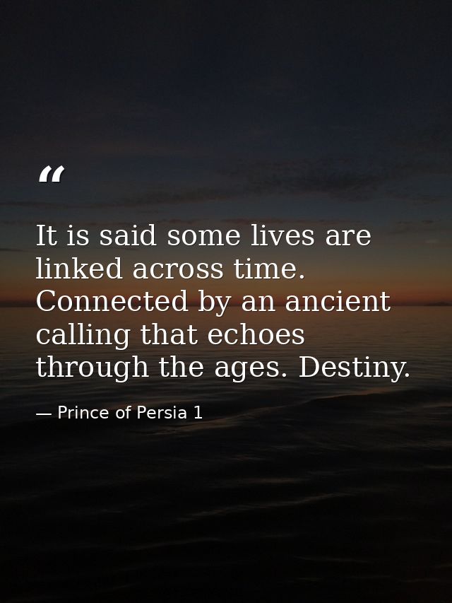 It is said some lives are linked across time. Connected by an ancient calling that echoes through the ages. Destiny. — Prince of Persia 1