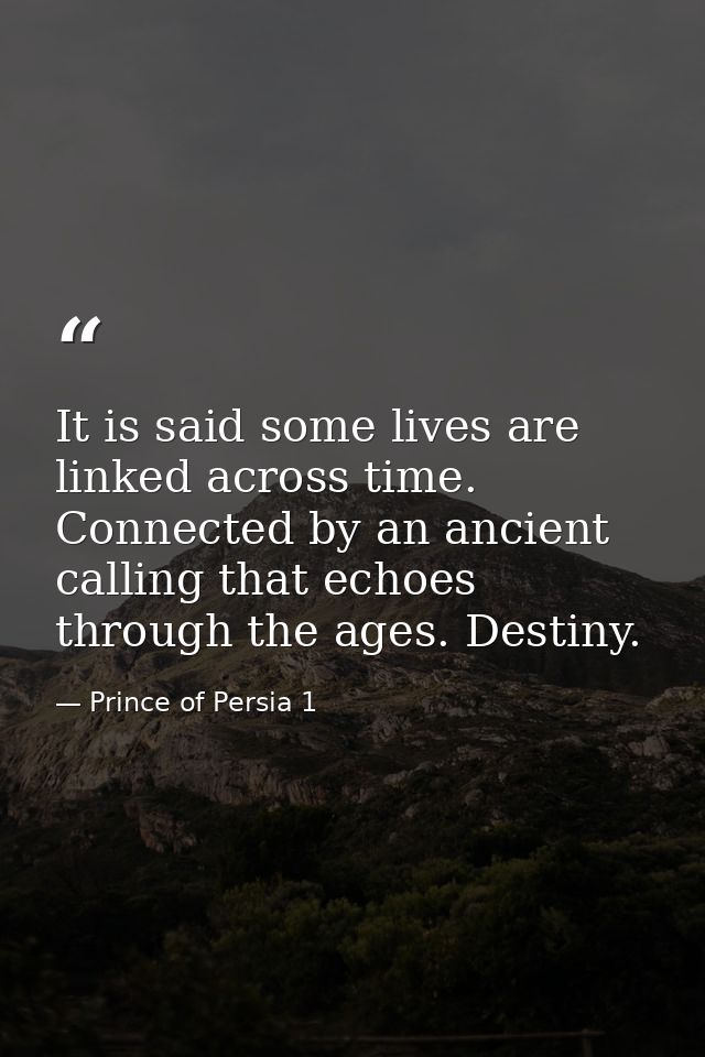 It is said some lives are linked across time. Connected by an ancient calling that echoes through the ages. Destiny. — Prince of Persia 1