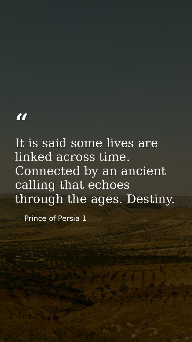 It is said some lives are linked across time. Connected by an ancient calling that echoes through the ages. Destiny. — Prince of Persia 1