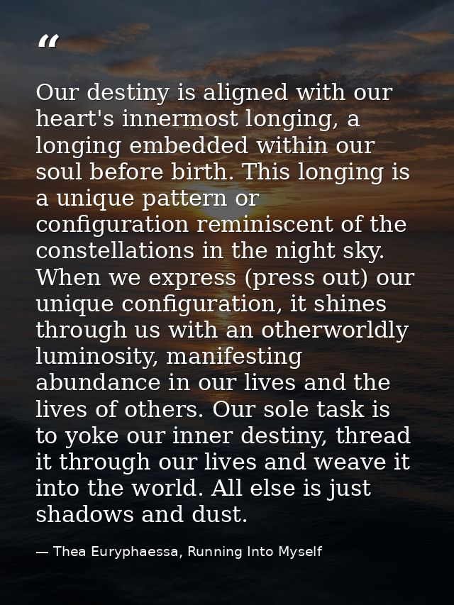 Our destiny is aligned with our heart's innermost longing, a longing embedded within our soul before birth. This longing — Thea Euryphaessa, Running Into Myself