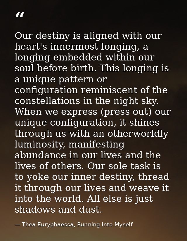 Our destiny is aligned with our heart's innermost longing, a longing embedded within our soul before birth. This longing — Thea Euryphaessa, Running Into Myself