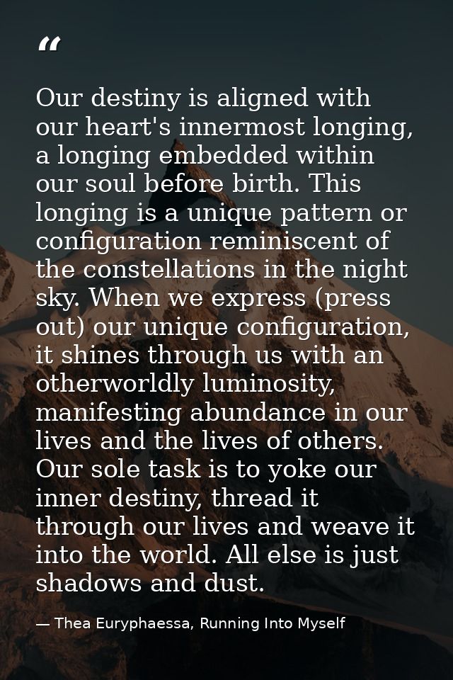 Our destiny is aligned with our heart's innermost longing, a longing embedded within our soul before birth. This longing — Thea Euryphaessa, Running Into Myself
