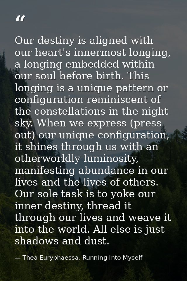 Our destiny is aligned with our heart's innermost longing, a longing embedded within our soul before birth. This longing — Thea Euryphaessa, Running Into Myself
