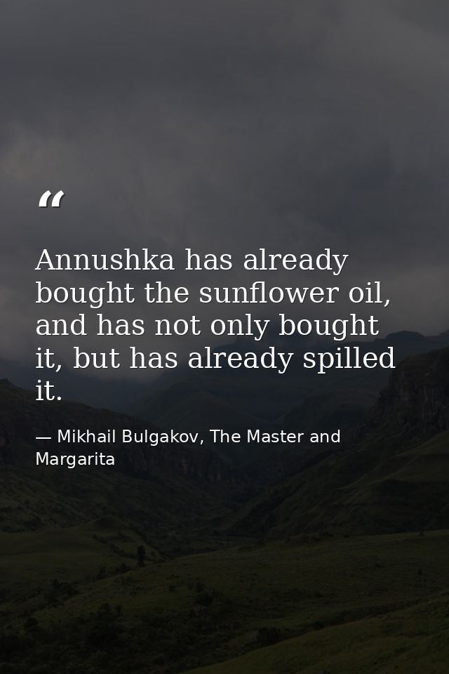 Annushka has already bought the sunflower oil, and has not only bought it, but has already spilled it. — Mikhail Bulgakov, The Master and Margarita