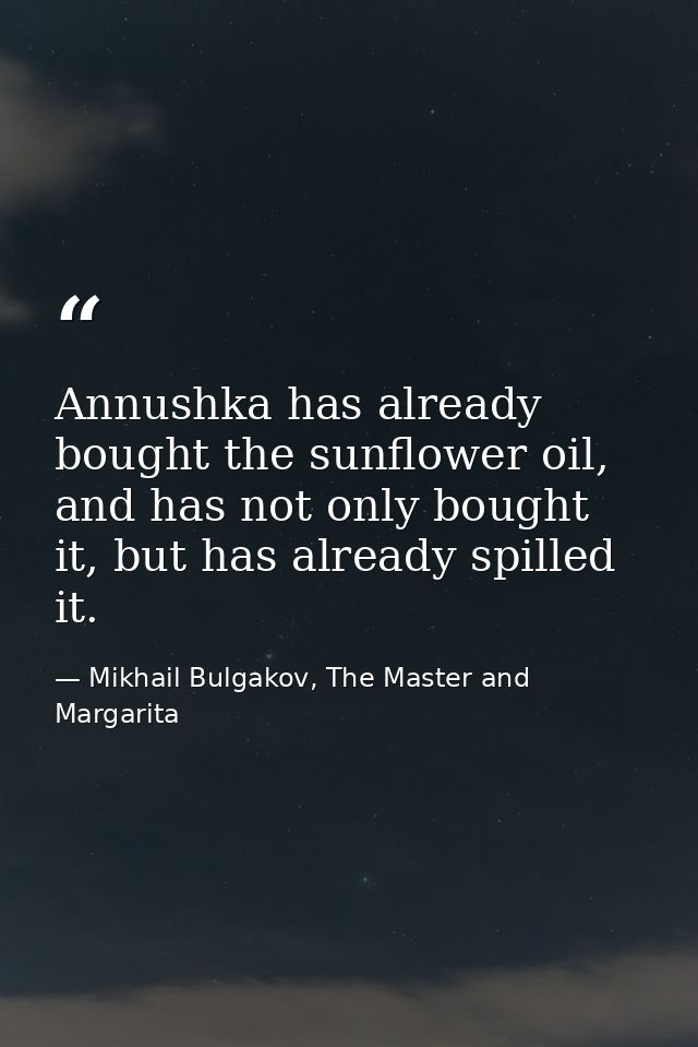 Annushka has already bought the sunflower oil, and has not only bought it, but has already spilled it. — Mikhail Bulgakov, The Master and Margarita