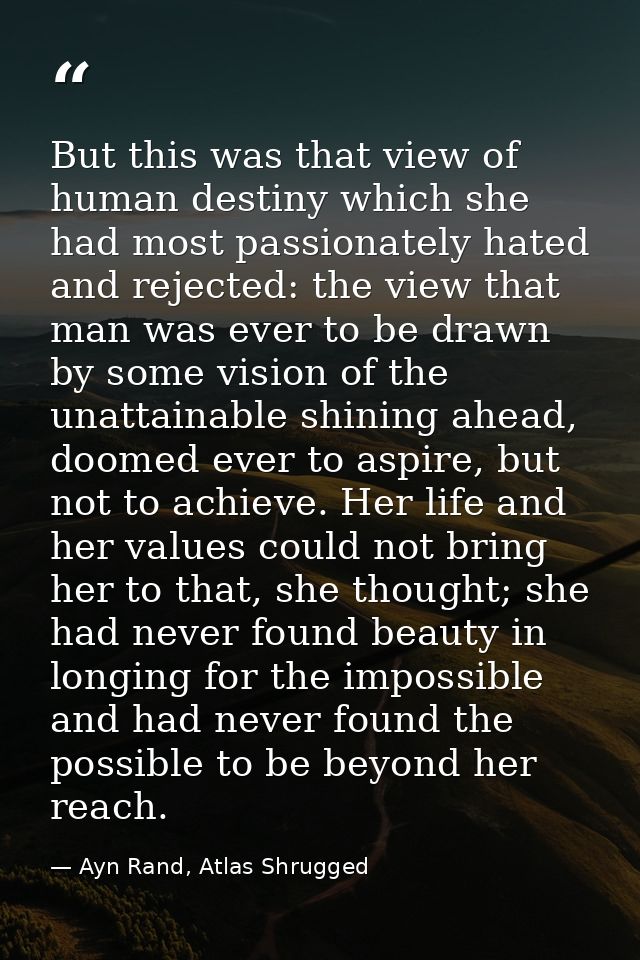 But this was that view of human destiny which she had most passionately hated and rejected: the view that man was ever t — Ayn Rand, Atlas Shrugged