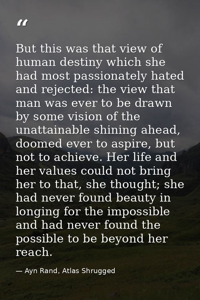 But this was that view of human destiny which she had most passionately hated and rejected: the view that man was ever t — Ayn Rand, Atlas Shrugged