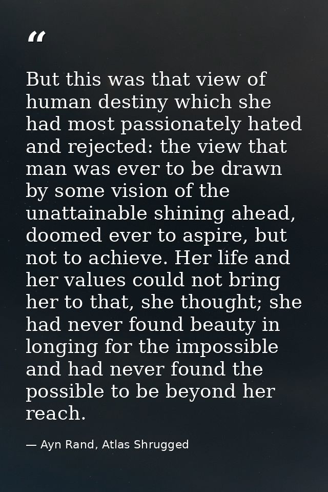 But this was that view of human destiny which she had most passionately hated and rejected: the view that man was ever t — Ayn Rand, Atlas Shrugged