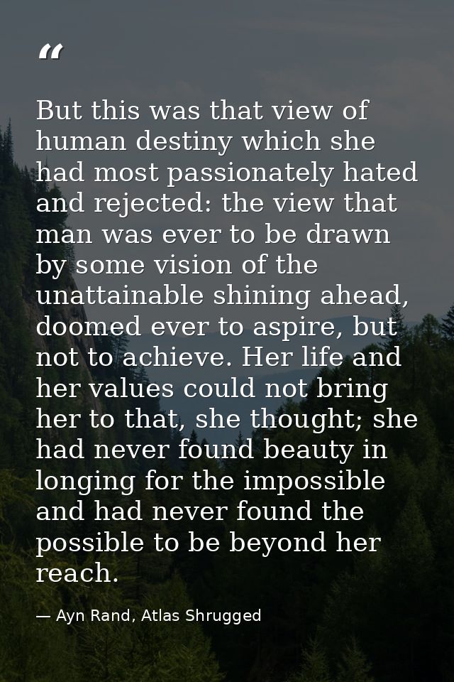 But this was that view of human destiny which she had most passionately hated and rejected: the view that man was ever t — Ayn Rand, Atlas Shrugged