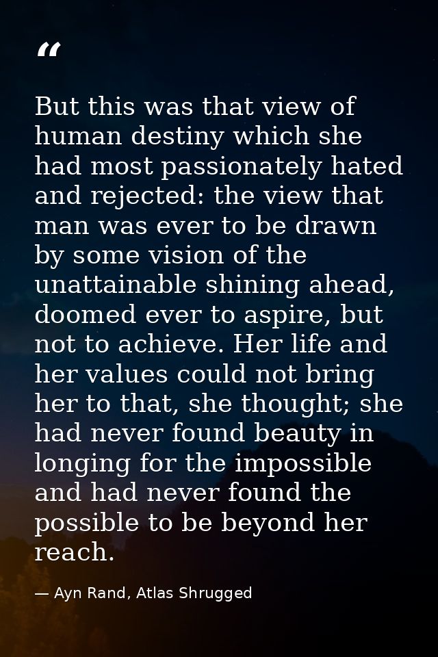 But this was that view of human destiny which she had most passionately hated and rejected: the view that man was ever t — Ayn Rand, Atlas Shrugged