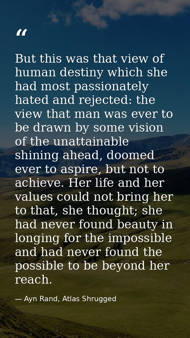 But this was that view of human destiny which she had most passionately hated and rejected: the view that man was ever t — Ayn Rand, Atlas Shrugged