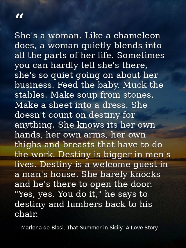 She's a woman. Like a chameleon does, a woman quietly blends into all the parts of her life. Sometimes you can hardly te — Marlena de Blasi, That Summer in Sicily: A Love Story