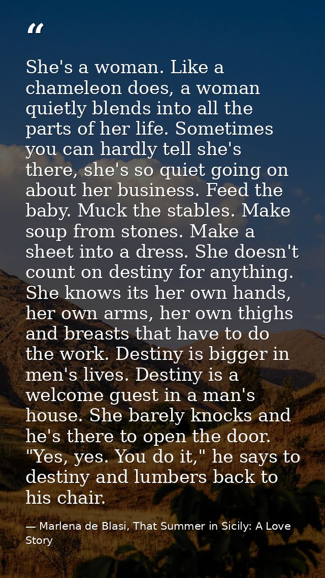 She's a woman. Like a chameleon does, a woman quietly blends into all the parts of her life. Sometimes you can hardly te — Marlena de Blasi, That Summer in Sicily: A Love Story