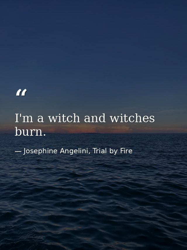 I'm a witch and witches burn. — Josephine Angelini, Trial by Fire