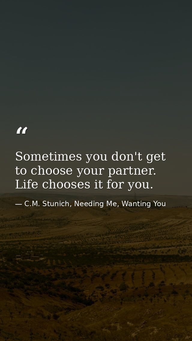 Sometimes you don't get to choose your partner. Life chooses it for you. — C.M. Stunich, Needing Me, Wanting You