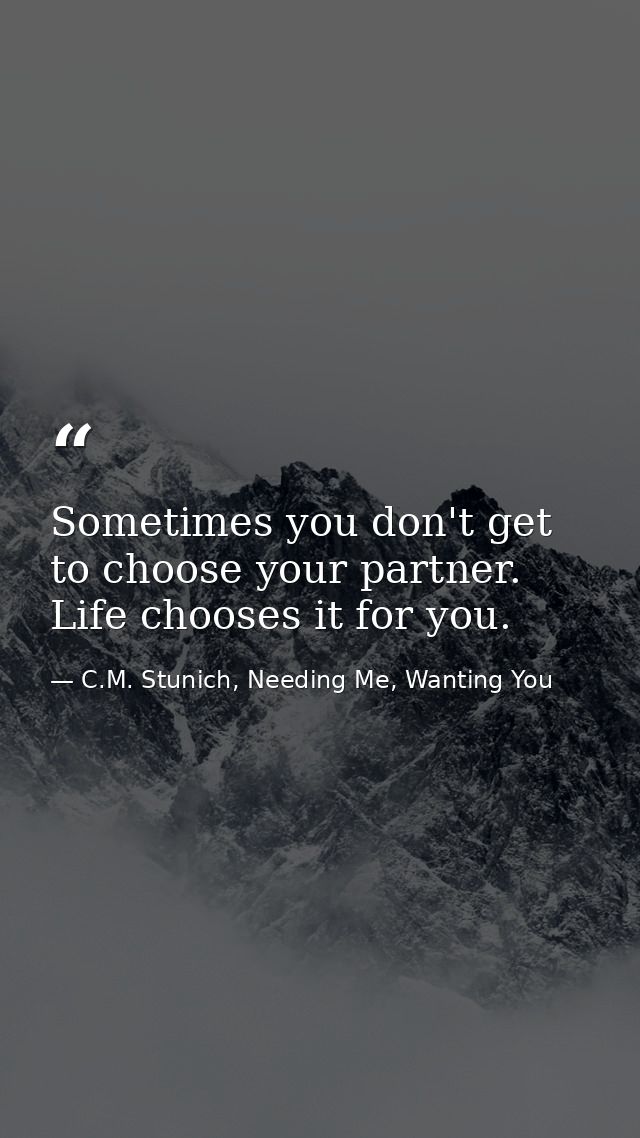 Sometimes you don't get to choose your partner. Life chooses it for you. — C.M. Stunich, Needing Me, Wanting You