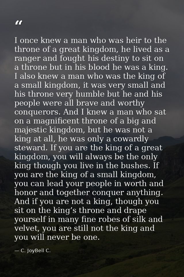 I once knew a man who was heir to the throne of a great kingdom, he lived as a ranger and fought his destiny to sit on a — C. JoyBell C.