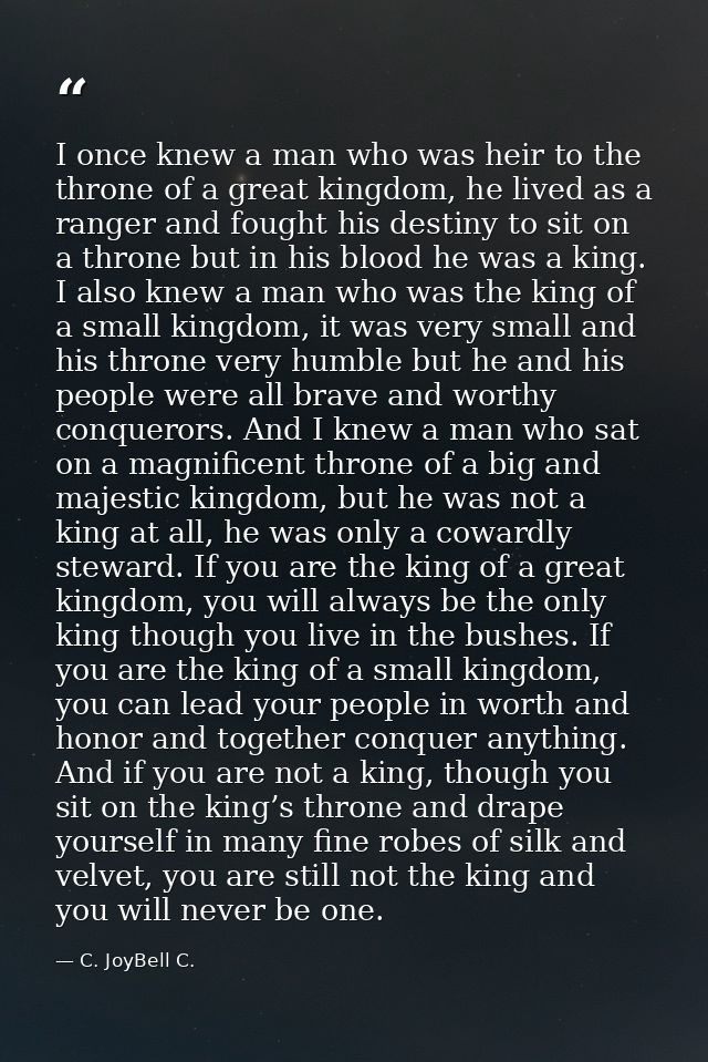 I once knew a man who was heir to the throne of a great kingdom, he lived as a ranger and fought his destiny to sit on a — C. JoyBell C.