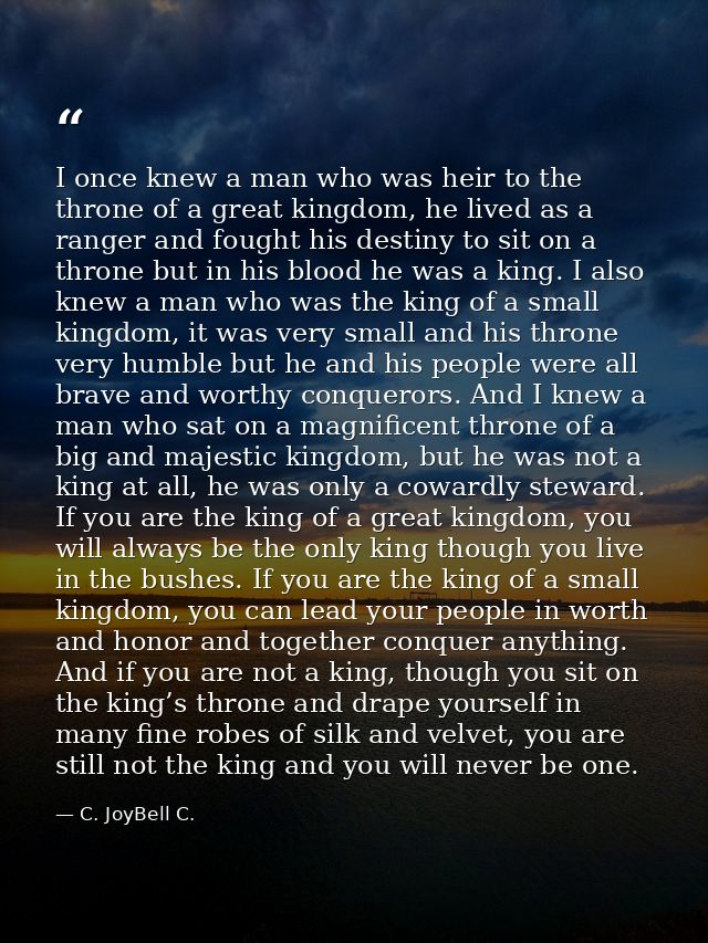 I once knew a man who was heir to the throne of a great kingdom, he lived as a ranger and fought his destiny to sit on a — C. JoyBell C.