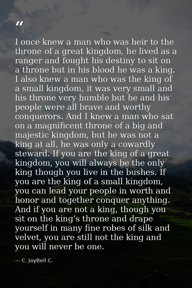 I once knew a man who was heir to the throne of a great kingdom, he lived as a ranger and fought his destiny to sit on a — C. JoyBell C.