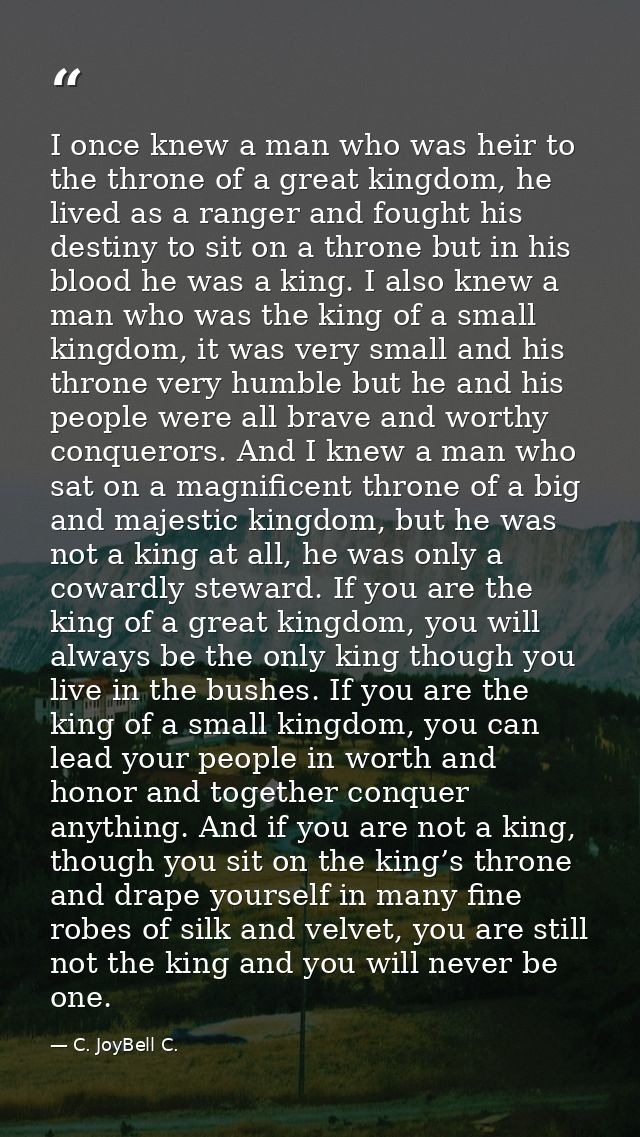 I once knew a man who was heir to the throne of a great kingdom, he lived as a ranger and fought his destiny to sit on a — C. JoyBell C.