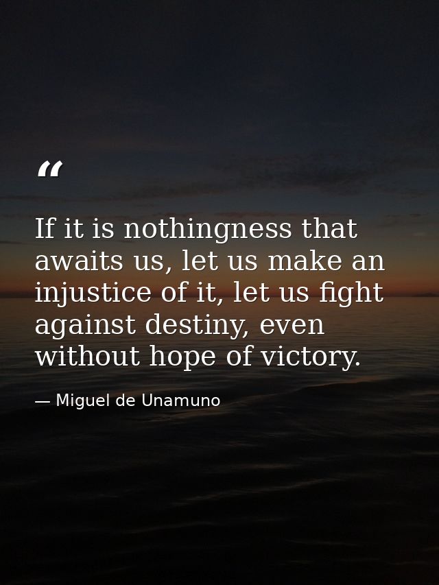 If it is nothingness that awaits us, let us make an injustice of it, let us fight against destiny, even without hope of  — Miguel de Unamuno