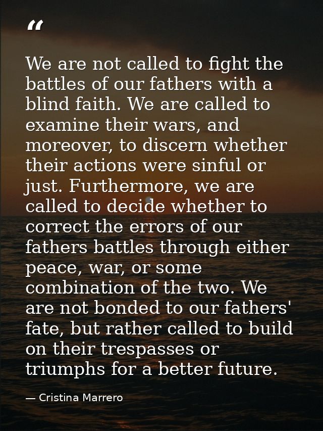 We are not called to fight the battles of our fathers with a blind faith. We are called to examine their wars, and moreo — Cristina Marrero