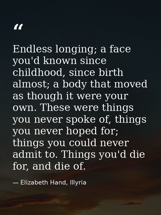 Endless longing; a face you'd known since childhood, since birth almost; a body that moved as though it were your own. T — Elizabeth Hand, Illyria