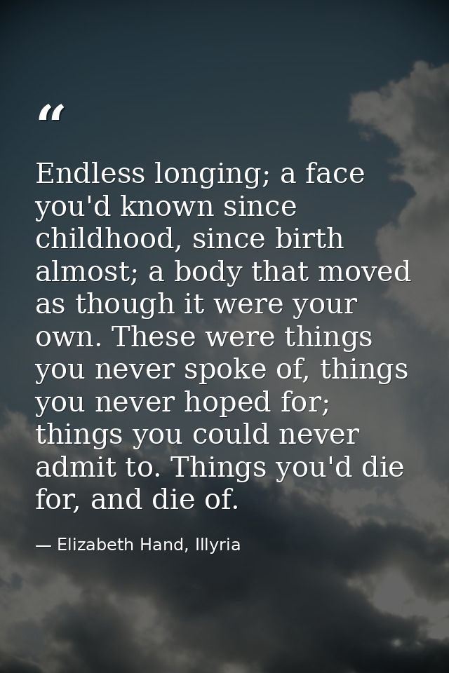 Endless longing; a face you'd known since childhood, since birth almost; a body that moved as though it were your own. T — Elizabeth Hand, Illyria