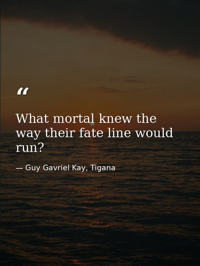 What mortal knew the way their fate line would run? — Guy Gavriel Kay, Tigana