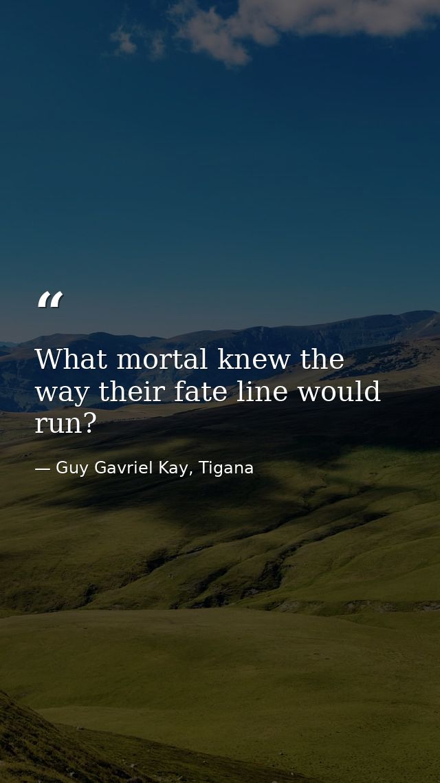What mortal knew the way their fate line would run? — Guy Gavriel Kay, Tigana