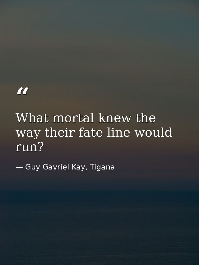 What mortal knew the way their fate line would run? — Guy Gavriel Kay, Tigana