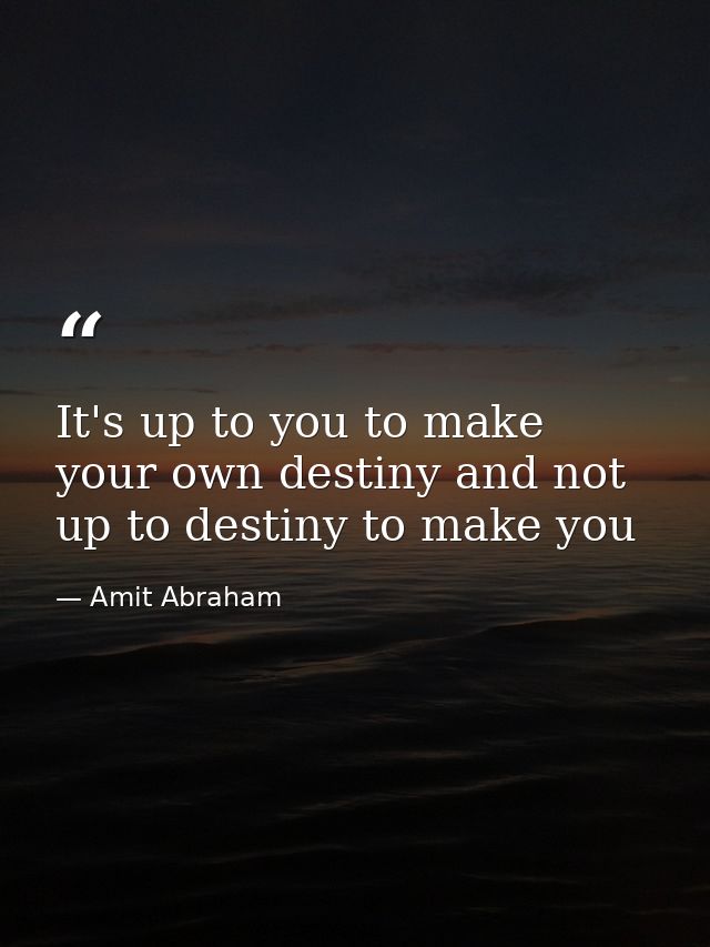 It's up to you to make your own destiny and not up to destiny to make you — Amit Abraham