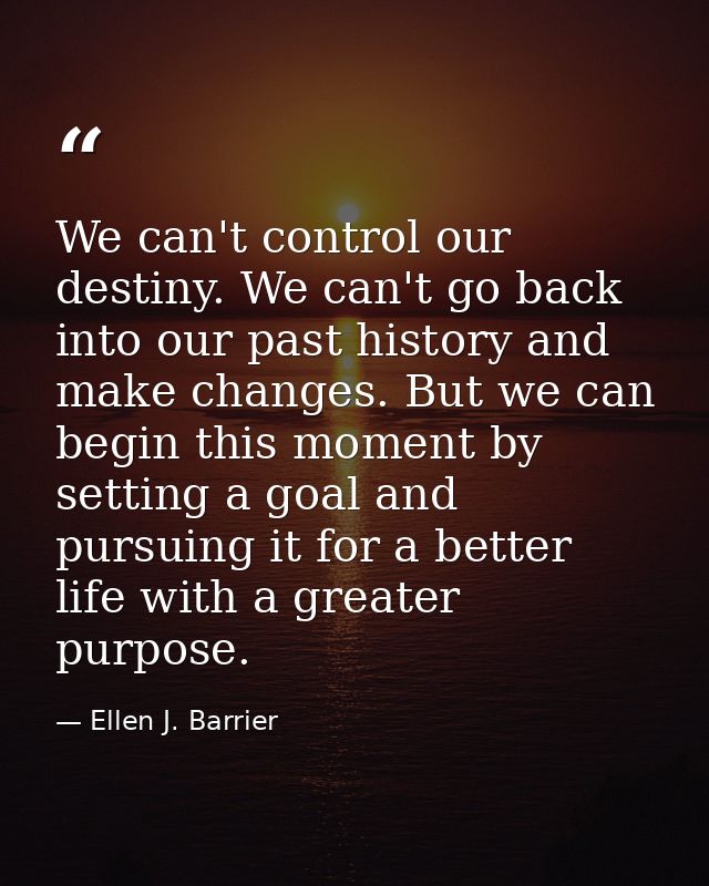 We can't control our destiny. We can't go back into our past history and make changes. But we can begin this moment by s — Ellen J. Barrier