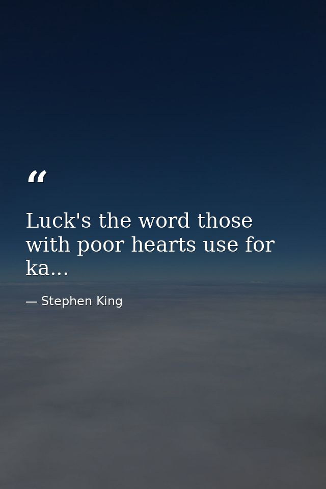 Luck's the word those with poor hearts use for ka... — Stephen King