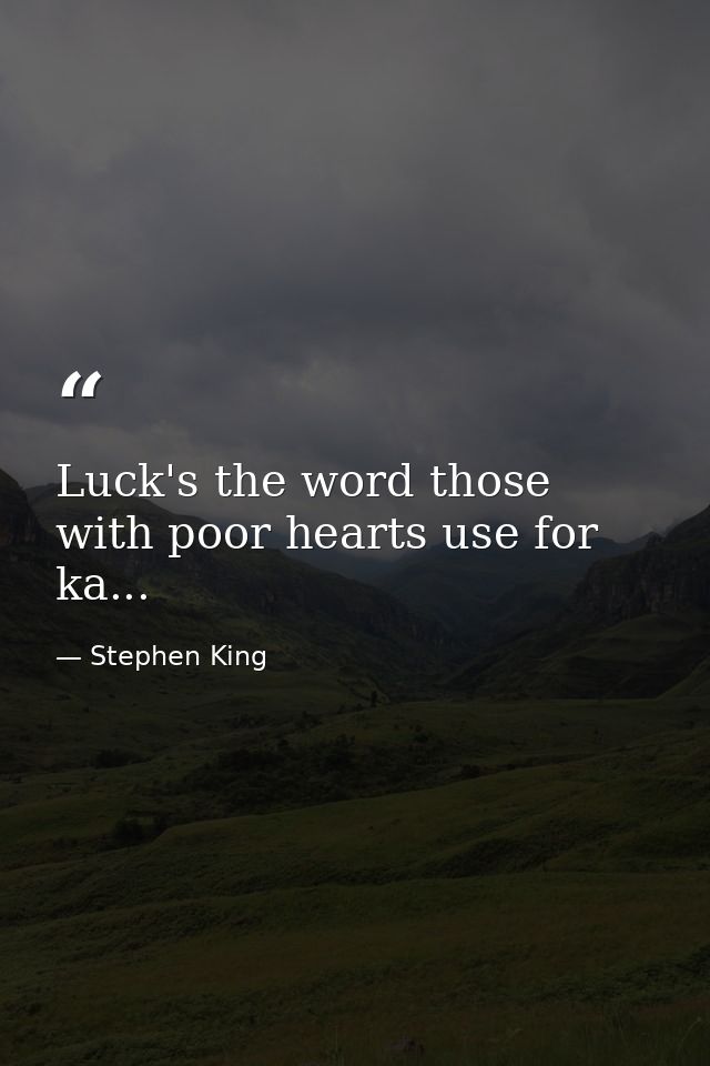 Luck's the word those with poor hearts use for ka... — Stephen King