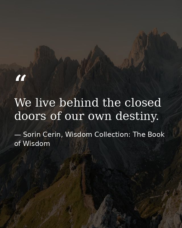 We live behind the closed doors of our own destiny. — Sorin Cerin, Wisdom Collection: The Book of Wisdom