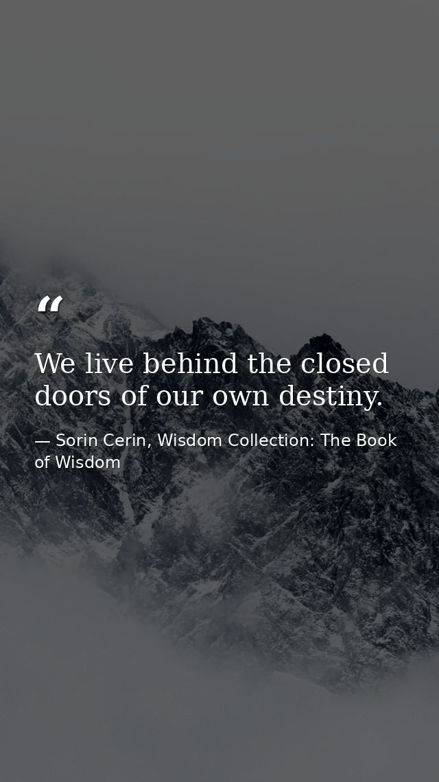 We live behind the closed doors of our own destiny. — Sorin Cerin, Wisdom Collection: The Book of Wisdom
