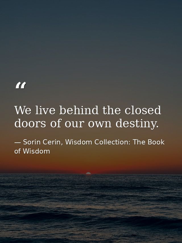 We live behind the closed doors of our own destiny. — Sorin Cerin, Wisdom Collection: The Book of Wisdom
