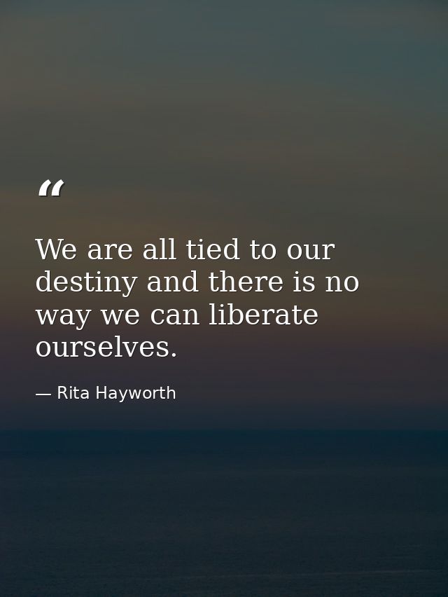 We are all tied to our destiny and there is no way we can liberate ourselves. — Rita Hayworth