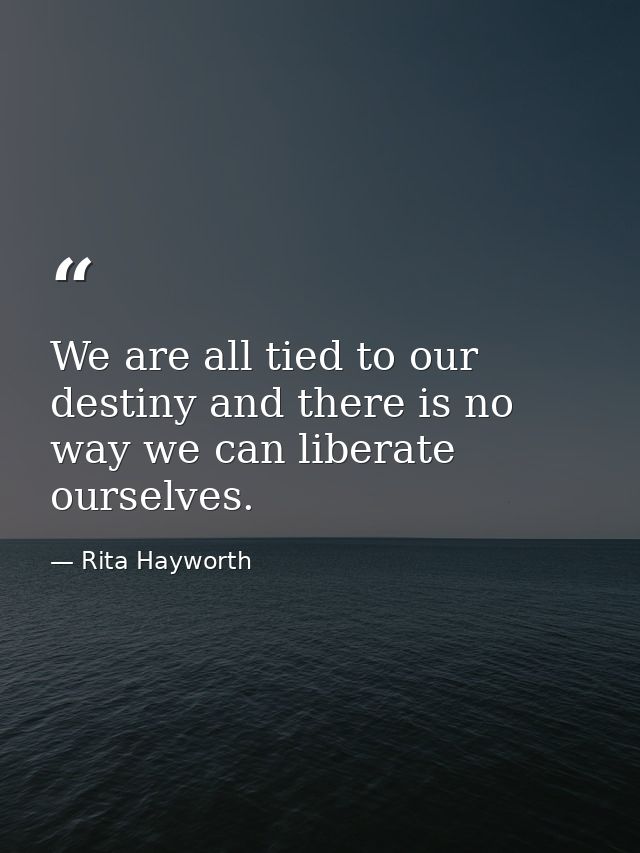 We are all tied to our destiny and there is no way we can liberate ourselves. — Rita Hayworth