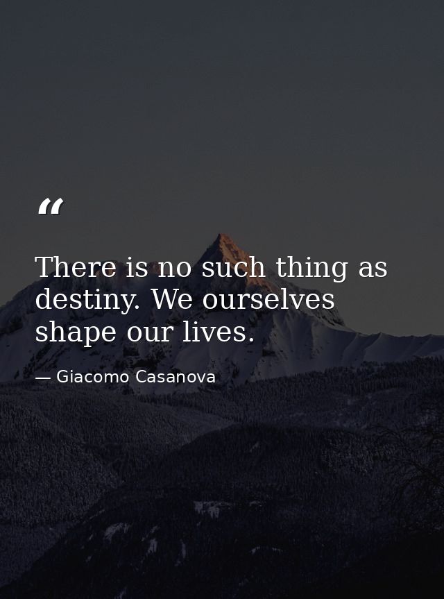 There is no such thing as destiny. We ourselves shape our lives. — Giacomo Casanova
