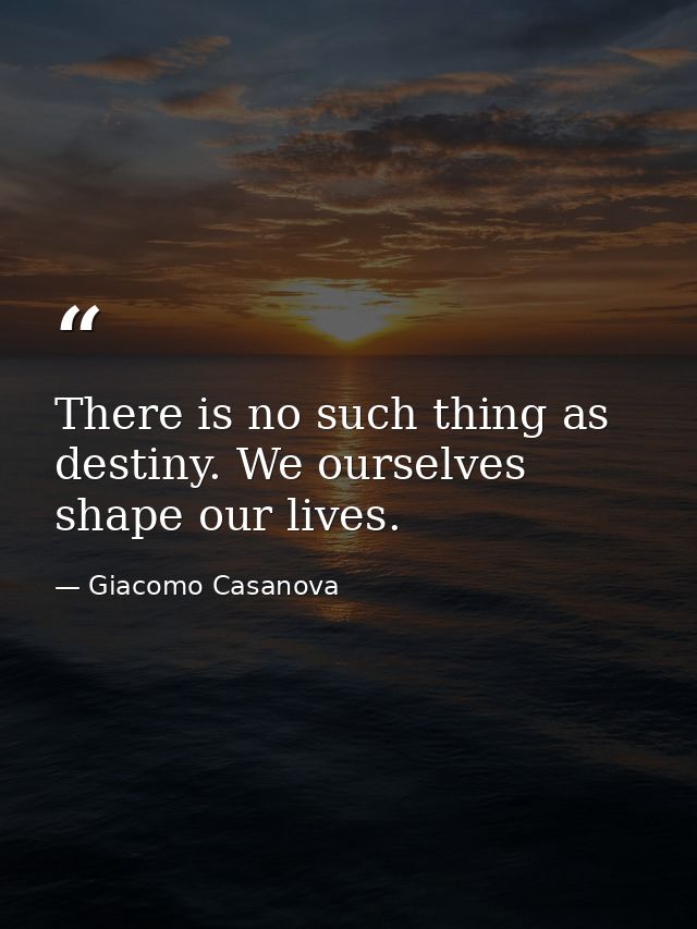 There is no such thing as destiny. We ourselves shape our lives. — Giacomo Casanova