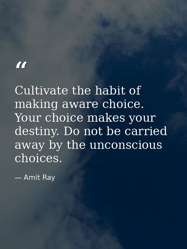 Cultivate the habit of making aware choice. Your choice makes your destiny. Do not be carried away by the unconscious ch — Amit Ray
