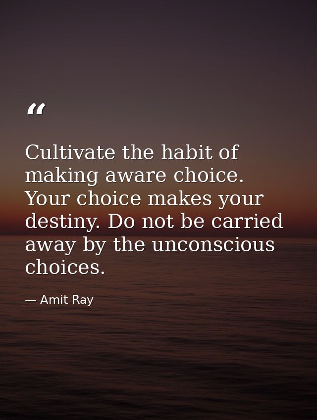 Cultivate the habit of making aware choice. Your choice makes your destiny. Do not be carried away by the unconscious ch — Amit Ray