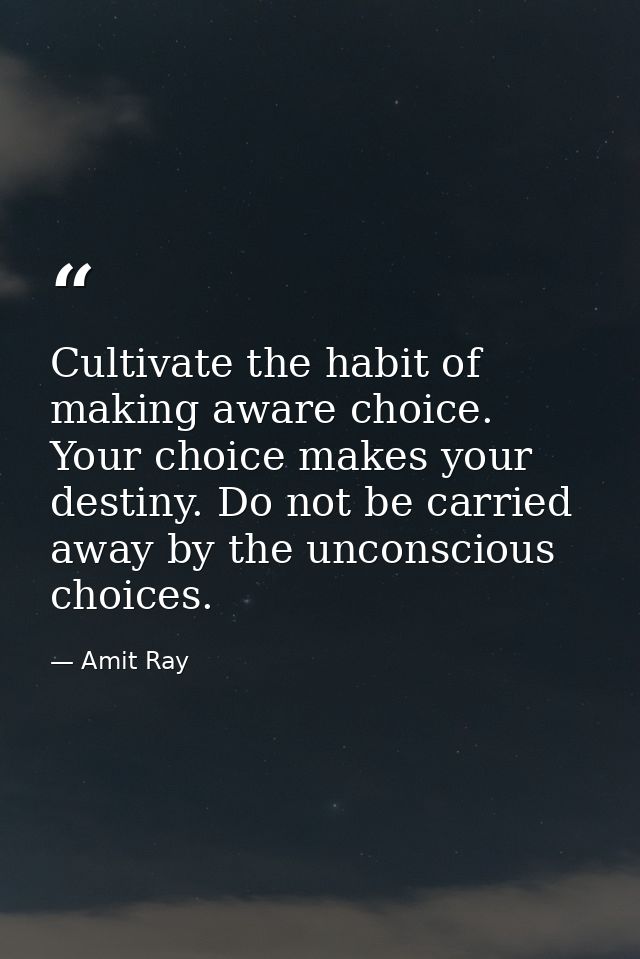 Cultivate the habit of making aware choice. Your choice makes your destiny. Do not be carried away by the unconscious ch — Amit Ray