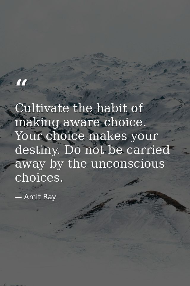 Cultivate the habit of making aware choice. Your choice makes your destiny. Do not be carried away by the unconscious ch — Amit Ray