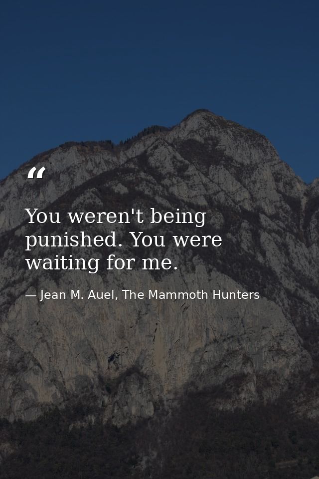 You weren't being punished. You were waiting for me. — Jean M. Auel, The Mammoth Hunters